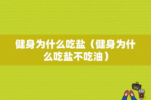 健身为什么吃盐（健身为什么吃盐不吃油）