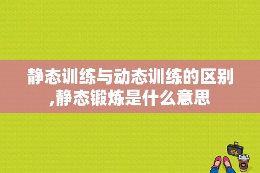 静态训练与动态训练的区别,静态锻炼是什么意思