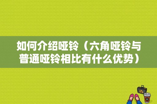 如何介绍哑铃（六角哑铃与普通哑铃相比有什么优势）