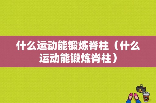 什么运动能锻炼脊柱（什么运动能锻炼脊柱）