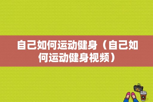 自己如何运动健身（自己如何运动健身视频）