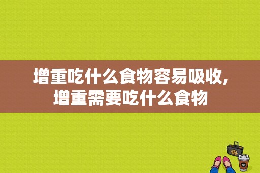 增重吃什么食物容易吸收,增重需要吃什么食物