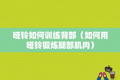 哑铃如何训练背部（如何用哑铃锻炼腿部肌肉）