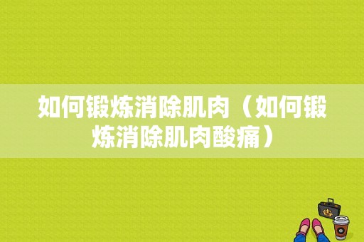 如何锻炼消除肌肉（如何锻炼消除肌肉酸痛）