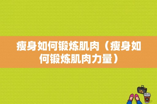 瘦身如何锻炼肌肉（瘦身如何锻炼肌肉力量）