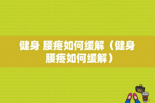 健身 腰疼如何缓解（健身 腰疼如何缓解）