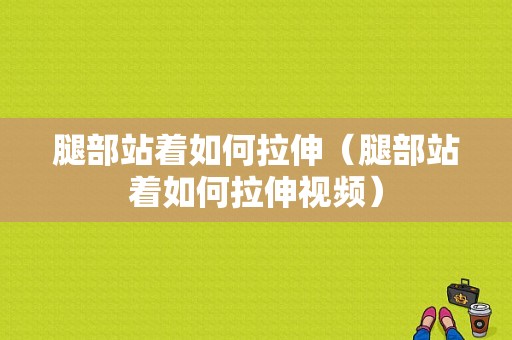 腿部站着如何拉伸（腿部站着如何拉伸视频）