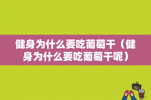 健身为什么要吃葡萄干（健身为什么要吃葡萄干呢）