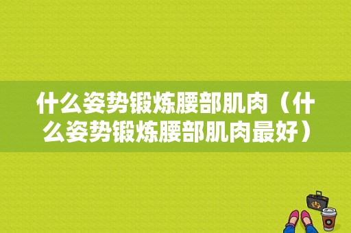 什么姿势锻炼腰部肌肉（什么姿势锻炼腰部肌肉最好）