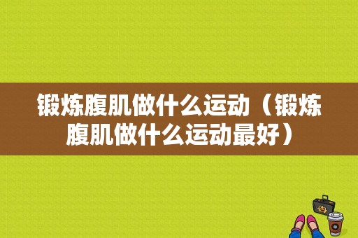 锻炼腹肌做什么运动（锻炼腹肌做什么运动最好）