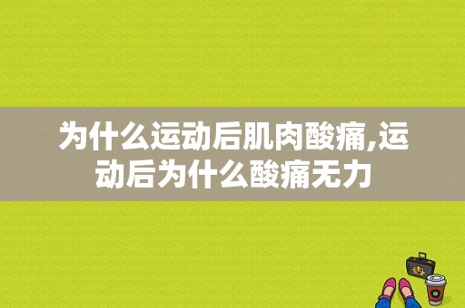 为什么运动后肌肉酸痛,运动后为什么酸痛无力