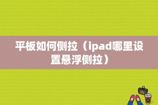 平板如何侧拉（ipad哪里设置悬浮侧拉）