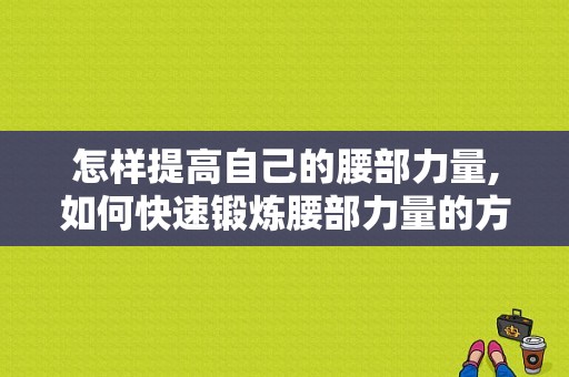 怎样提高自己的腰部力量,如何快速锻炼腰部力量的方法