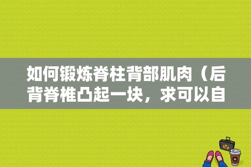 如何锻炼脊柱背部肌肉（后背脊椎凸起一块，求可以自行的矫正方法）