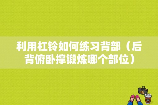 利用杠铃如何练习背部（后背俯卧撑锻炼哪个部位）