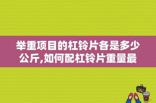 举重项目的杠铃片各是多少公斤,如何配杠铃片重量最轻