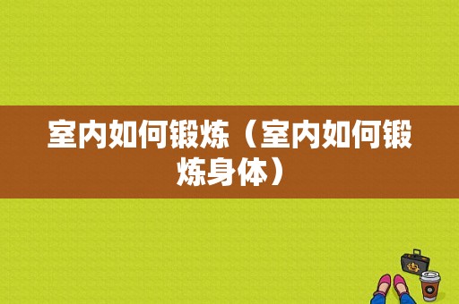 室内如何锻炼（室内如何锻炼身体）