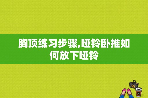 胸顶练习步骤,哑铃卧推如何放下哑铃