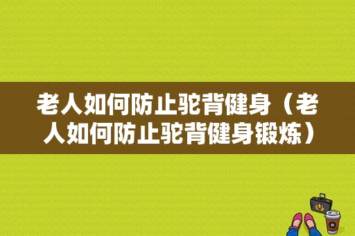 老人如何防止驼背健身（老人如何防止驼背健身锻炼）