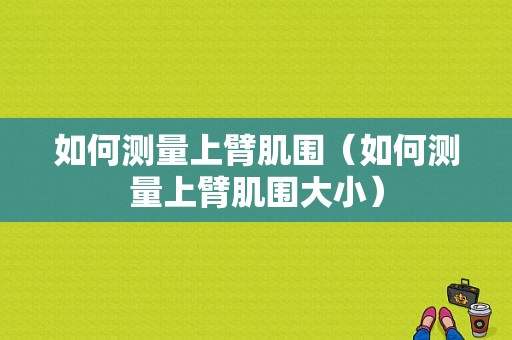 如何测量上臂肌围（如何测量上臂肌围大小）