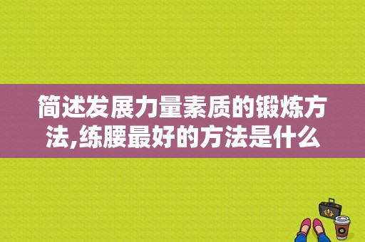 简述发展力量素质的锻炼方法,练腰最好的方法是什么动作