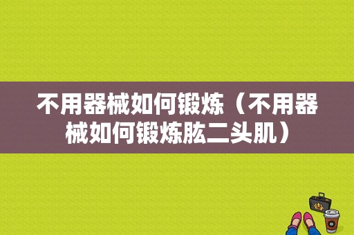 不用器械如何锻炼（不用器械如何锻炼肱二头肌）