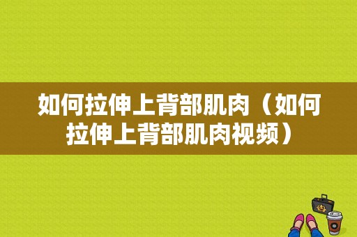 如何拉伸上背部肌肉（如何拉伸上背部肌肉视频）