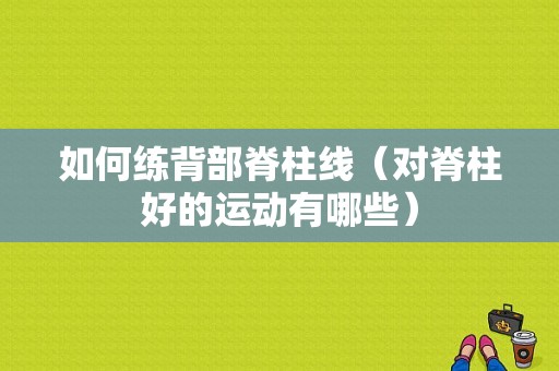 如何练背部脊柱线（对脊柱好的运动有哪些）