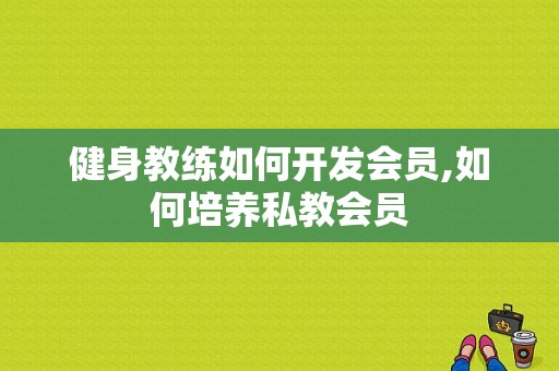 健身教练如何开发会员,如何培养私教会员