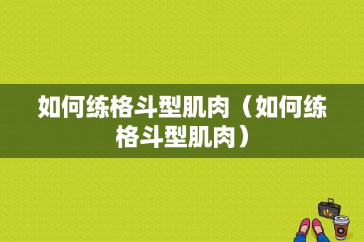 如何练格斗型肌肉（如何练格斗型肌肉）