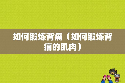 如何锻炼背痛（如何锻炼背痛的肌肉）