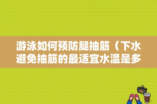 游泳如何预防腿抽筋（下水避免抽筋的最适宜水温是多少）