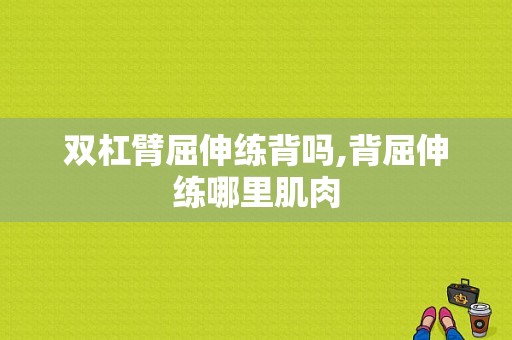 双杠臂屈伸练背吗,背屈伸练哪里肌肉