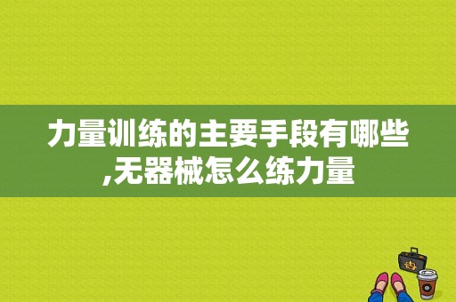 力量训练的主要手段有哪些,无器械怎么练力量