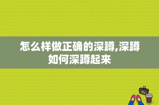 怎么样做正确的深蹲,深蹲如何深蹲起来