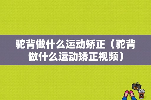 驼背做什么运动矫正（驼背做什么运动矫正视频）