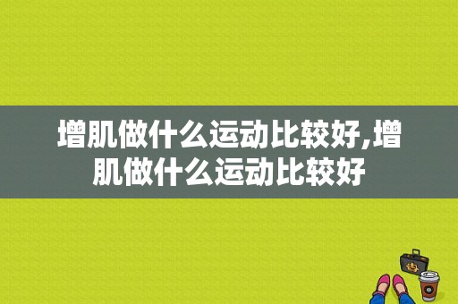 增肌做什么运动比较好,增肌做什么运动比较好