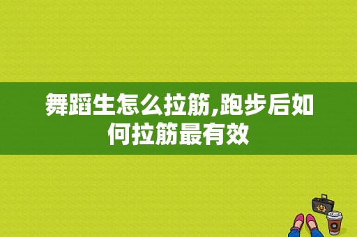 舞蹈生怎么拉筋,跑步后如何拉筋最有效