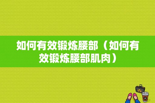 如何有效锻炼腰部（如何有效锻炼腰部肌肉）