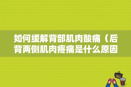 如何缓解背部肌肉酸痛（后背两侧肌肉疼痛是什么原因）