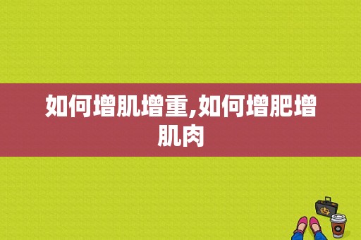 如何增肌增重,如何增肥增肌肉