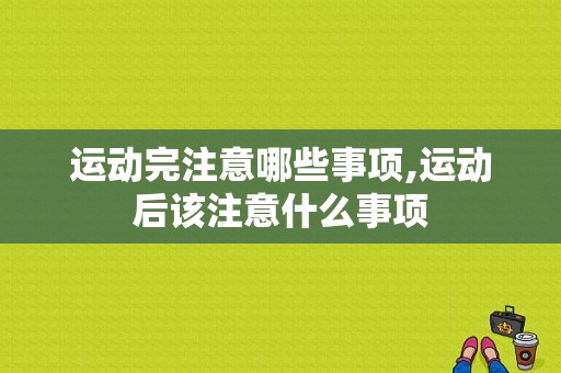 运动完注意哪些事项,运动后该注意什么事项